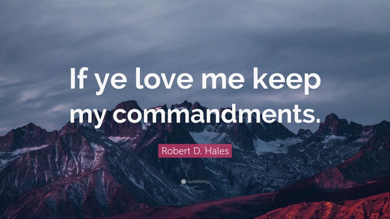 Robert D. Hales Quote: “If ye love me keep my commandments.”
