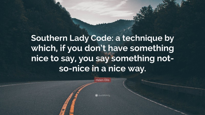 Helen Ellis Quote: “Southern Lady Code: a technique by which, if you don’t have something nice to say, you say something not-so-nice in a nice way.”