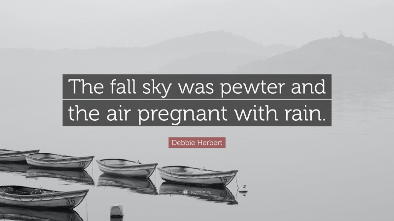 Debbie Herbert Quote: “The fall sky was pewter and the air pregnant with rain.”