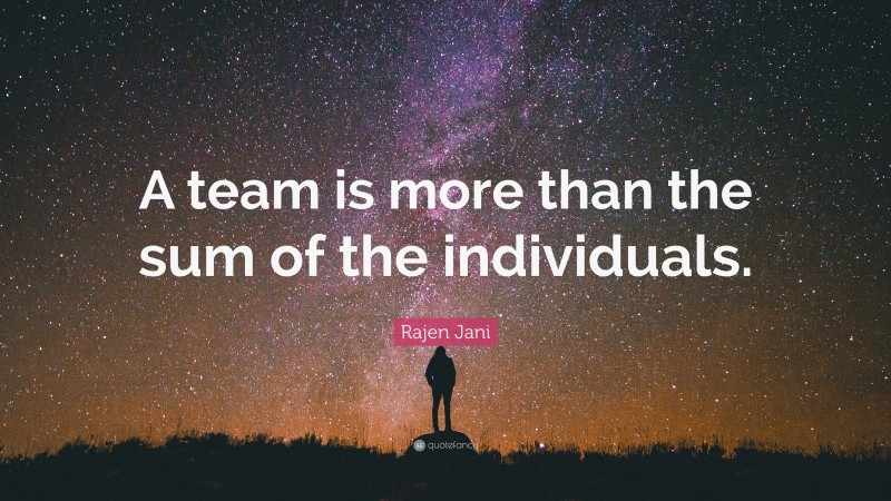 Rajen Jani Quote: “A team is more than the sum of the individuals.”