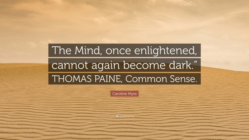 Caroline Myss Quote: “The Mind, once enlightened, cannot again become dark.” THOMAS PAINE, Common Sense.”