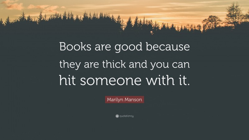 Marilyn Manson Quote: “Books are good because they are thick and you can hit someone with it.”