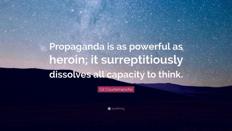 Gil Courtemanche Quote: “Propaganda is as powerful as heroin; it surreptitiously dissolves all capacity to think.”