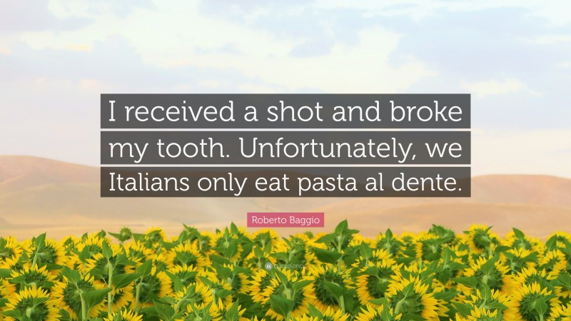 Roberto Baggio Quote: “I received a shot and broke my tooth. Unfortunately, we Italians only eat pasta al dente.”