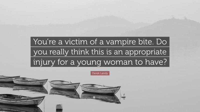 Derek Landy Quote: “You’re a victim of a vampire bite. Do you really think this is an appropriate injury for a young woman to have?”