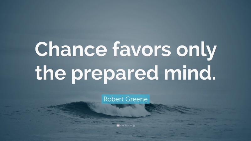 Robert Greene Quote: “Chance favors only the prepared mind.”