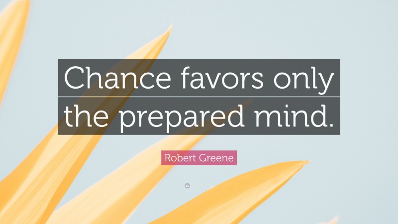 Robert Greene Quote: “Chance favors only the prepared mind.”