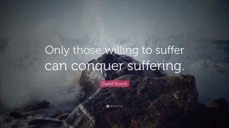 David Bosch Quote: “Only those willing to suffer can conquer suffering.”