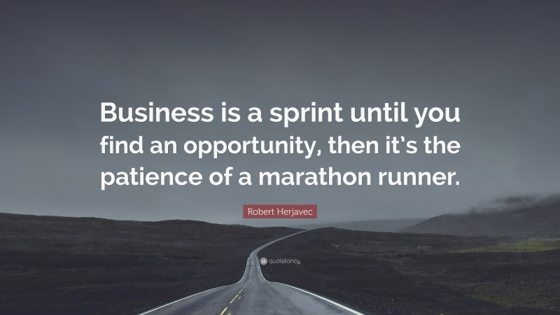 Robert Herjavec Quote: “Business is a sprint until you find an opportunity, then it’s the patience of a marathon runner.”