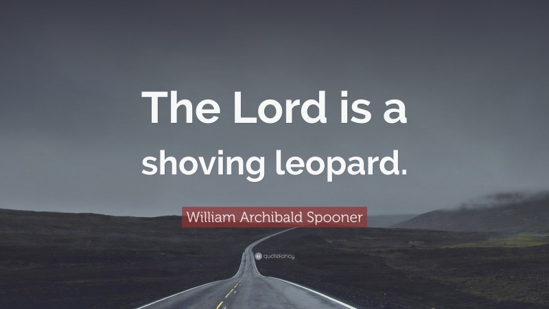 William Archibald Spooner Quote: “The Lord is a shoving leopard.”