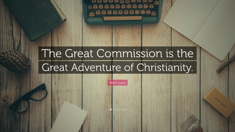 Ron Luce Quote: “The Great Commission is the Great Adventure of Christianity.”