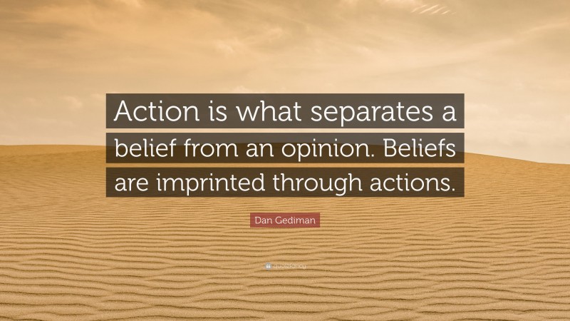 Dan Gediman Quote: “Action is what separates a belief from an opinion. Beliefs are imprinted through actions.”
