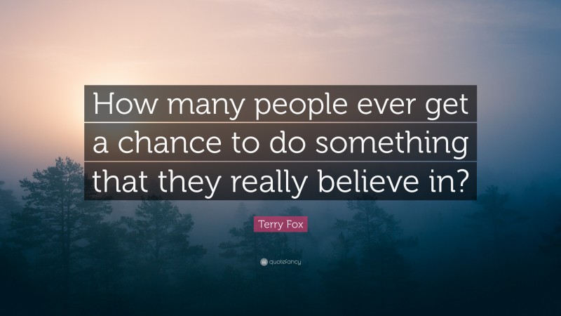 Terry Fox Quote: “How many people ever get a chance to do something that they really believe in?”