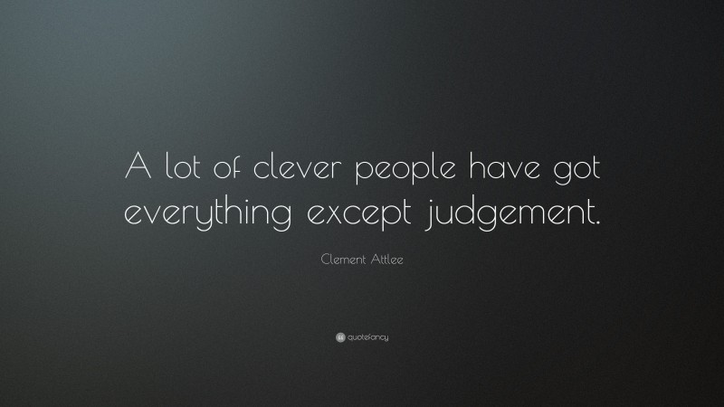 Clement Attlee Quote: “A lot of clever people have got everything except judgement.”
