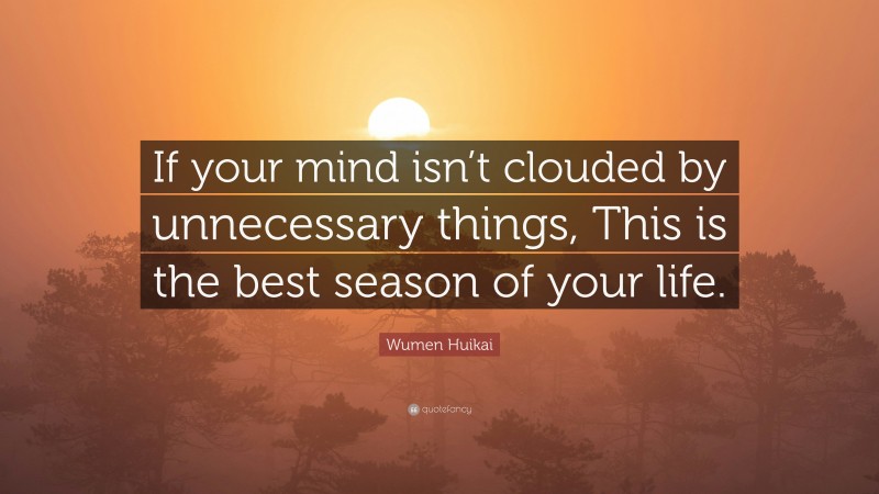 Wumen Huikai Quote: “If your mind isn’t clouded by unnecessary things, This is the best season of your life.”