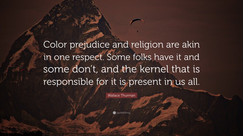 Wallace Thurman Quote: “Color prejudice and religion are akin in one respect. Some folks have it and some don’t, and the kernel that is responsible for it is present in us all.”