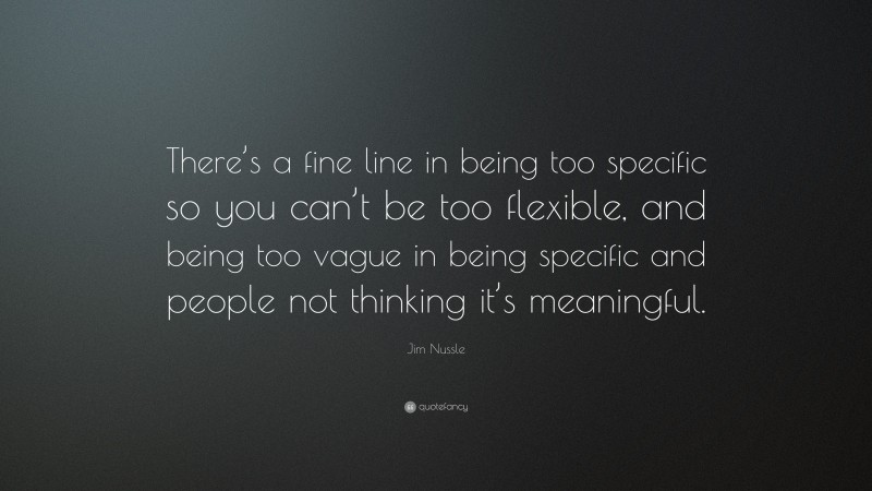 Jim Nussle Quote: “There’s a fine line in being too specific so you can’t be too flexible, and being too vague in being specific and people not thinking it’s meaningful.”