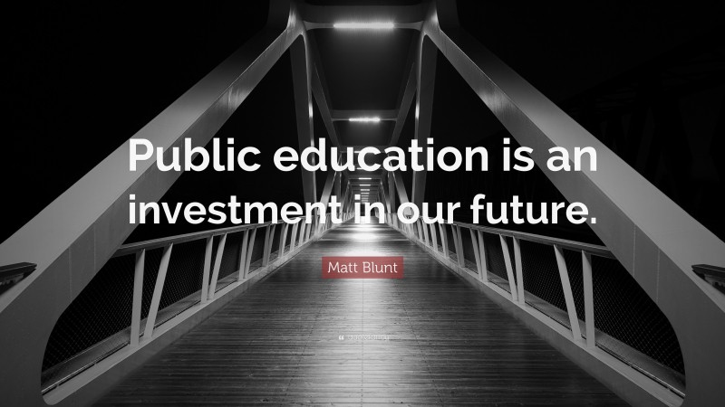 Matt Blunt Quote: “Public education is an investment in our future.”