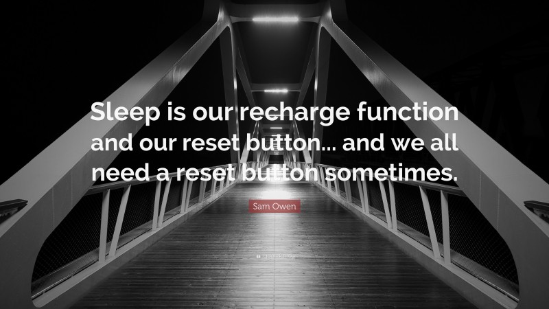 Sam Owen Quote: “Sleep is our recharge function and our reset button... and we all need a reset button sometimes.”