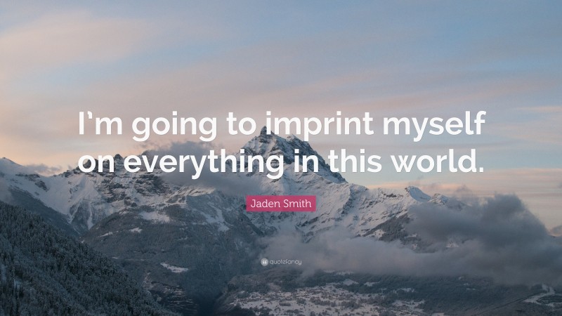 Jaden Smith Quote: “I’m going to imprint myself on everything in this world.”