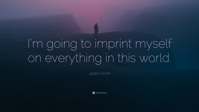 Jaden Smith Quote: “I’m going to imprint myself on everything in this world.”