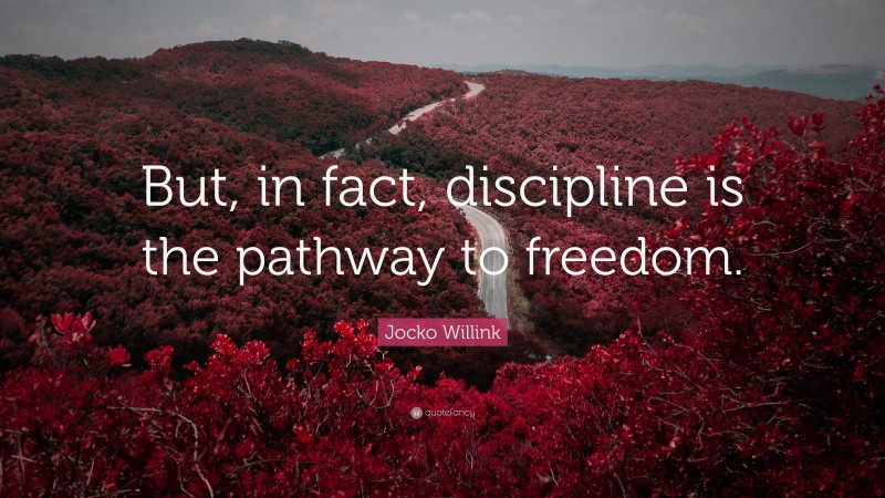 Jocko Willink Quote: “But, in fact, discipline is the pathway to freedom.”