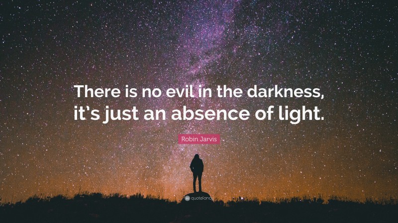 Robin Jarvis Quote: “There is no evil in the darkness, it’s just an absence of light.”