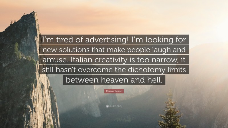 Renzo Rosso Quote: “I’m tired of advertising! I’m looking for new solutions that make people laugh and amuse. Italian creativity is too narrow, it still hasn’t overcome the dichotomy limits between heaven and hell.”