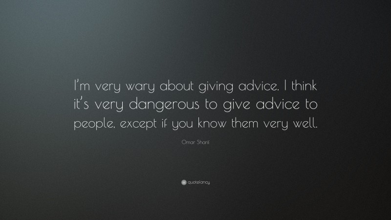 Omar Sharif Quote: “I’m very wary about giving advice. I think it’s very dangerous to give advice to people, except if you know them very well.”