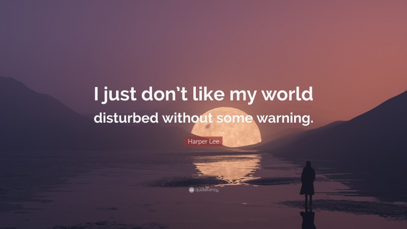 Harper Lee Quote: “I just don’t like my world disturbed without some warning.”