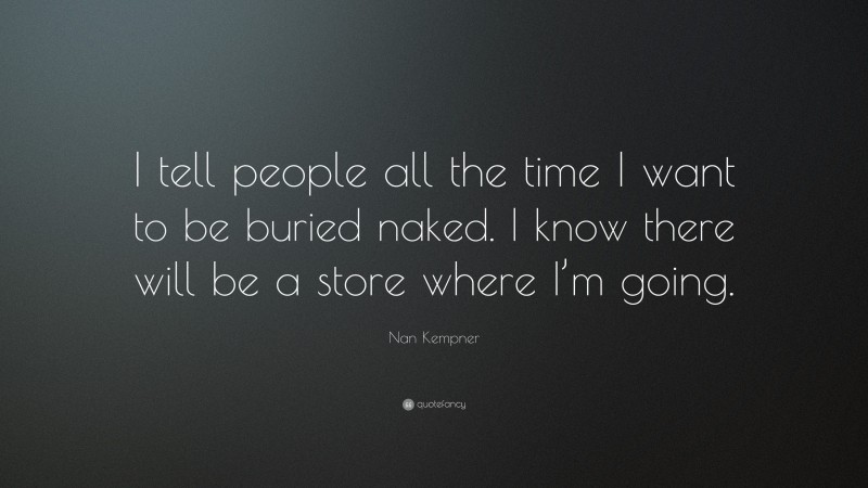 Nan Kempner Quote: “I tell people all the time I want to be buried naked. I know there will be a store where I’m going.”