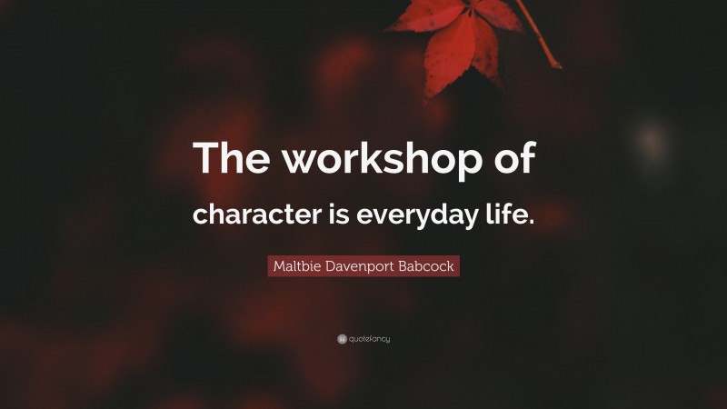 Maltbie Davenport Babcock Quote: “The workshop of character is everyday life.”