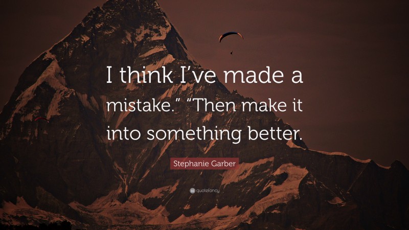 Stephanie Garber Quote: “I think I’ve made a mistake.” “Then make it into something better.”