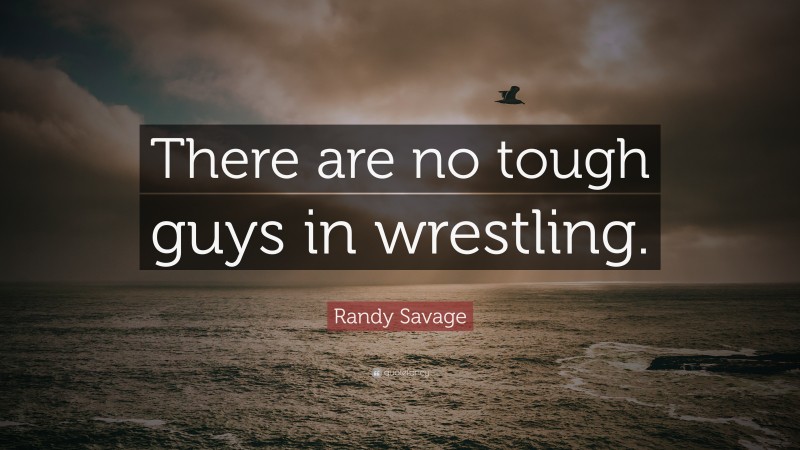 Randy Savage Quote: “There are no tough guys in wrestling.”