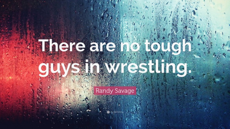 Randy Savage Quote: “There are no tough guys in wrestling.”