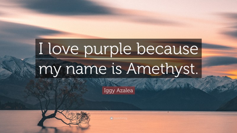 Iggy Azalea Quote: “I love purple because my name is Amethyst.”