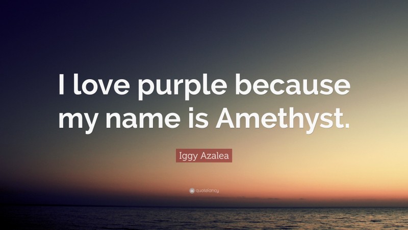 Iggy Azalea Quote: “I love purple because my name is Amethyst.”