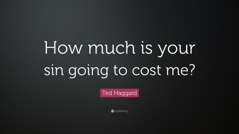 Ted Haggard Quote: “How much is your sin going to cost me?”