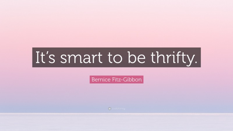 Bernice Fitz-Gibbon Quote: “It’s smart to be thrifty.”