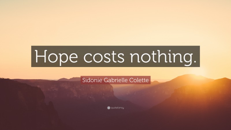 Sidonie Gabrielle Colette Quote: “Hope costs nothing.”