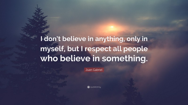Juan Gabriel Quote: “I don’t believe in anything, only in myself, but I respect all people who believe in something.”