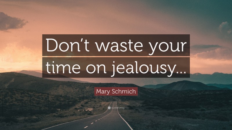 Mary Schmich Quote: “Don’t waste your time on jealousy...”