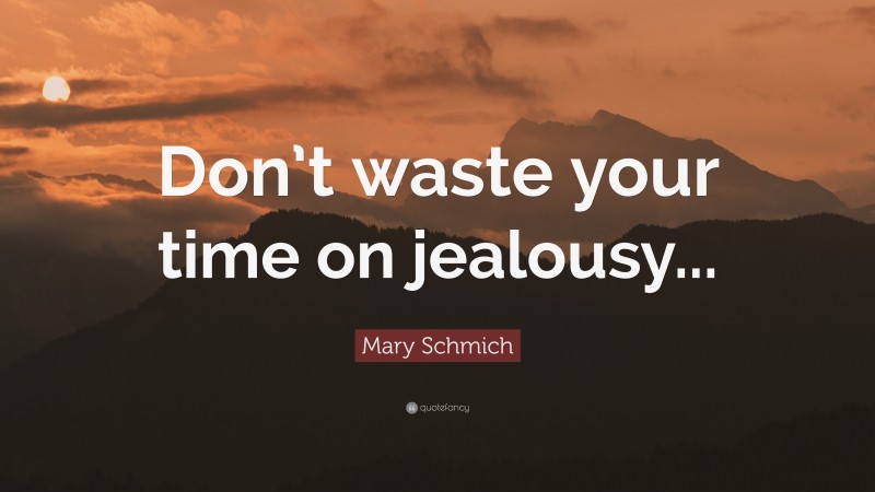 Mary Schmich Quote: “Don’t waste your time on jealousy...”