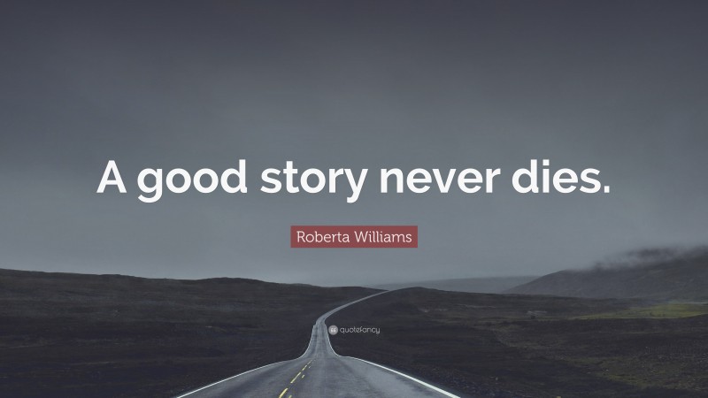 Roberta Williams Quote: “A good story never dies.”