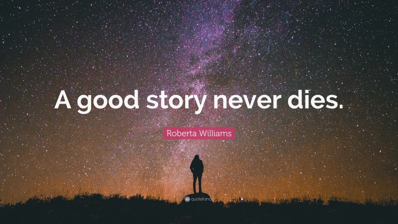 Roberta Williams Quote: “A good story never dies.”