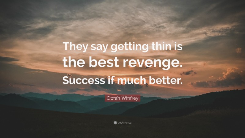 Oprah Winfrey Quote: “They say getting thin is the best revenge. Success if much better.”