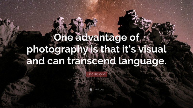 Lisa Kristine Quote: “One advantage of photography is that it’s visual and can transcend language.”