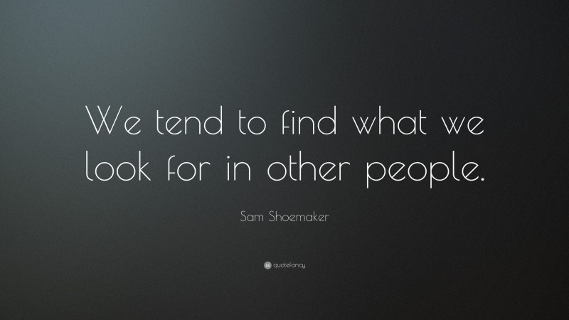 Sam Shoemaker Quote: “We tend to find what we look for in other people.”