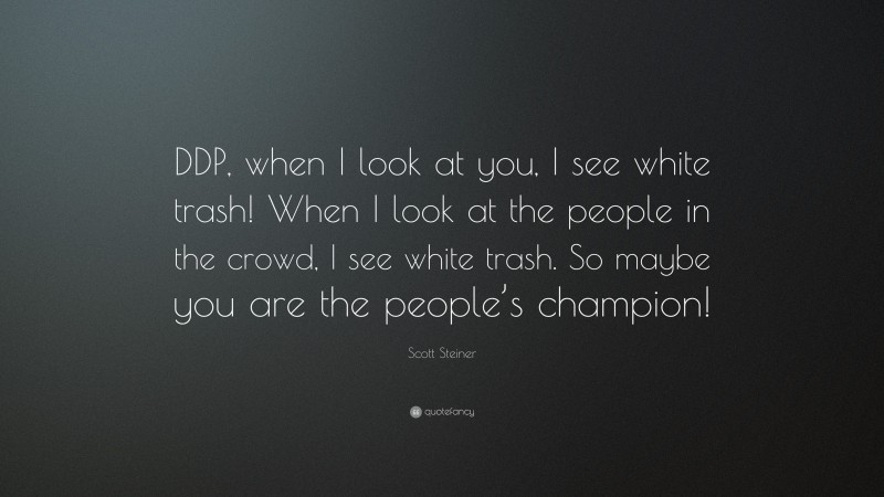 Scott Steiner Quote: “DDP, when I look at you, I see white trash! When I look at the people in the crowd, I see white trash. So maybe you are the people’s champion!”