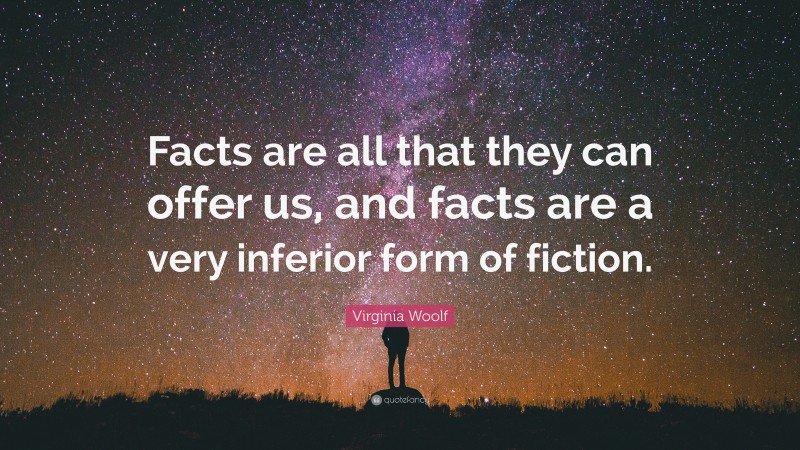 Virginia Woolf Quote: “Facts are all that they can offer us, and facts are a very inferior form of fiction.”